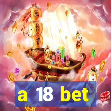 a 18 bet